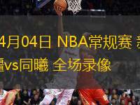 04月04日 NBA常規(guī)賽 新疆vs同曦 全場(chǎng)錄像