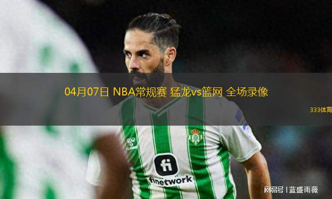 04月07日 NBA常規(guī)賽 猛龍vs籃網(wǎng) 全場錄像