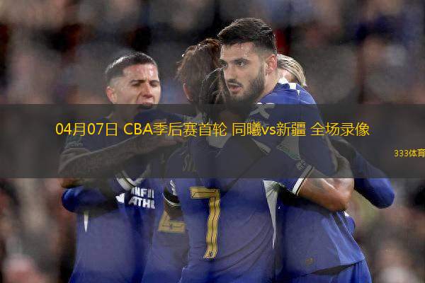 04月07日 CBA季后賽首輪 同曦vs新疆 全場錄像