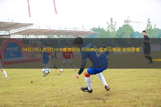 04月09日 歐冠1/4決賽首回合 阿森納vs皇家馬德里 全場錄像