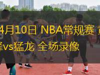 04月10日 NBA常規(guī)賽 黃蜂vs猛龍 全場錄像