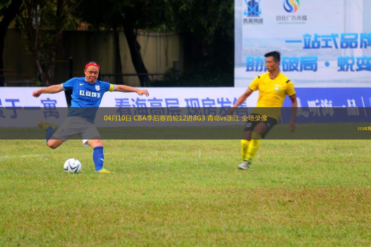 04月10日 CBA季后賽首輪12進(jìn)8G3 青島vs浙江 全場(chǎng)錄像