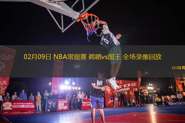 02月09日 NBA常規(guī)賽 鵜鶘vs國(guó)王 全場(chǎng)錄像回放