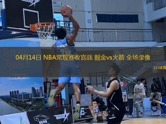 04月14日 NBA常規(guī)賽收官戰(zhàn) 掘金vs火箭 全場(chǎng)錄像