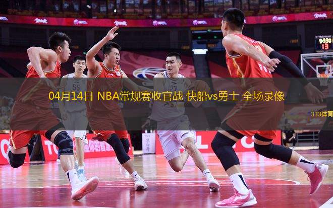 04月14日 NBA常規(guī)賽收官戰(zhàn) 快船vs勇士 全場(chǎng)錄像