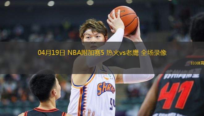 04月19日 NBA附加賽5 熱火vs老鷹 全場錄像