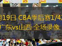 04月19日 CBA季后賽1/4決賽G3 廣東vs山西 全場錄像