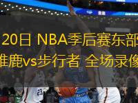 04月20日 NBA季后賽東部首輪G1 雄鹿vs步行者 全場錄像