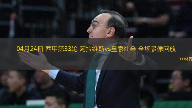 04月24日 西甲第33輪 阿拉維斯vs皇家社會(huì) 全場(chǎng)錄像回放