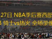 04月27日 NBA季后賽西部首輪G3 騎士vs熱火 全場(chǎng)錄像
