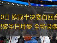 04月30日 歐冠半決賽首回合 阿森納vs巴黎圣日耳曼 全場(chǎng)錄像回放