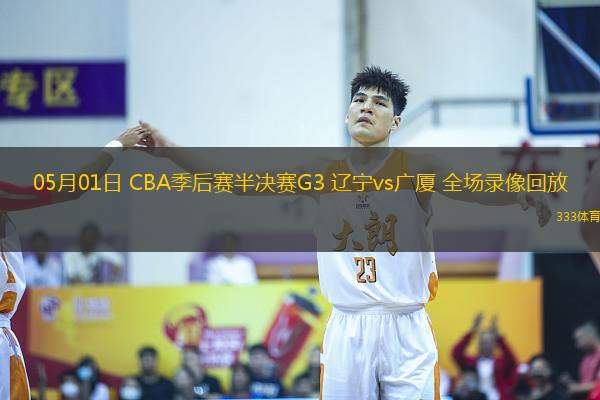 05月01日 CBA季后賽半決賽G3 遼寧vs廣廈 全場錄像回放