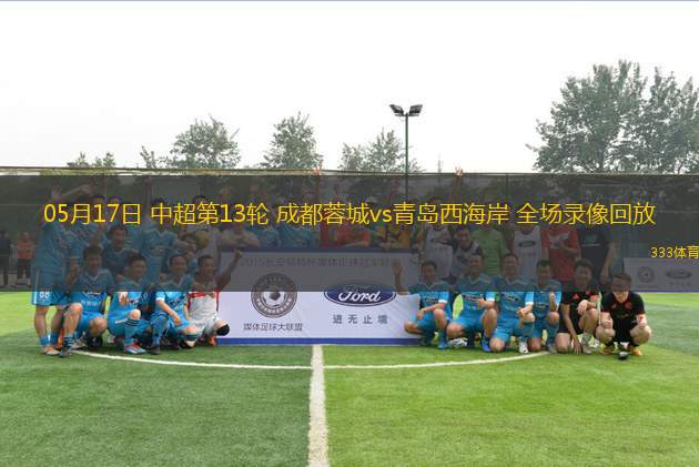 05月17日 中超第13輪 成都蓉城vs青島西海岸 全場錄像回放