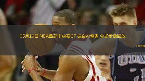 05月19日 NBA西部半決賽G7 掘金vs雷霆 全場錄像回放