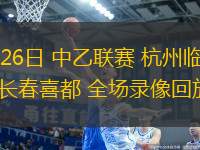 05月26日 中乙聯(lián)賽 杭州臨平吳越vs長春喜都 全場錄像回放