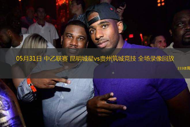 05月31日 中乙聯(lián)賽 昆明城星vs貴州筑城競技 全場錄像回放