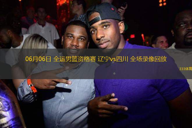 06月06日 全運男籃資格賽 遼寧vs四川 全場錄像回放