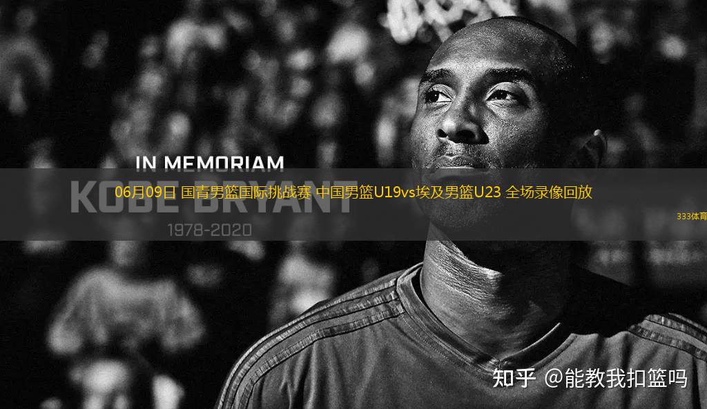 06月09日 國(guó)青男籃國(guó)際挑戰(zhàn)賽 中國(guó)男籃U19vs埃及男籃U23 全場(chǎng)錄像回放