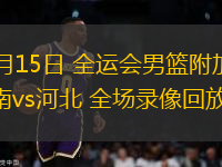 06月15日 全運(yùn)會(huì)男籃附加賽 河南vs河北 全場錄像回放