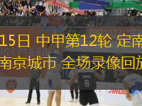 06月15日 中甲第12輪 定南贛聯(lián)vs南京城市 全場錄像回放