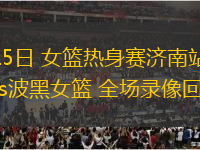 06月15日 女籃熱身賽濟(jì)南站 中國(guó)女籃vs波黑女籃 全場(chǎng)錄像回放