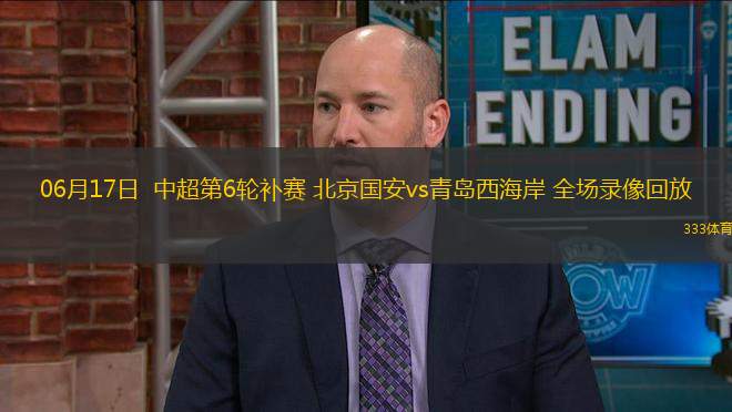 06月17日  中超第6輪補(bǔ)賽 北京國(guó)安vs青島西海岸 全場(chǎng)錄像回放
