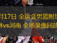 06月17日 全運會男籃附加賽 吉林vs河南 全場錄像回放