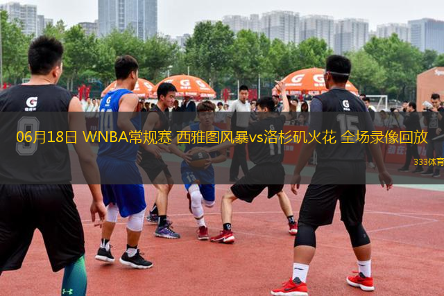 06月18日 WNBA常規(guī)賽 西雅圖風(fēng)暴vs洛杉磯火花 全場(chǎng)錄像回放