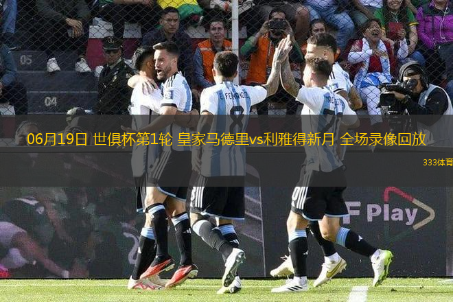 06月19日 世俱杯第1輪 皇家馬德里vs利雅得新月 全場(chǎng)錄像回放