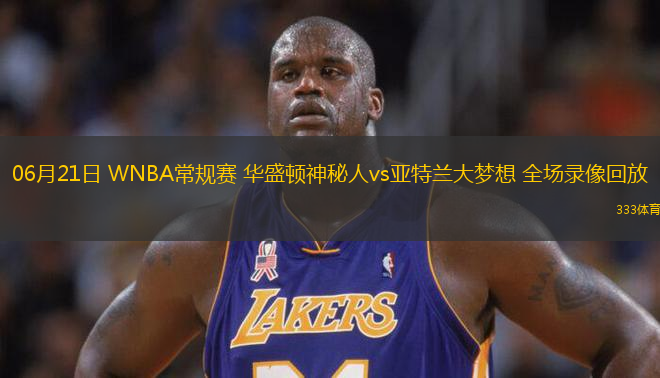 06月21日 WNBA常規(guī)賽 華盛頓神秘人vs亞特蘭大夢想 全場錄像回放