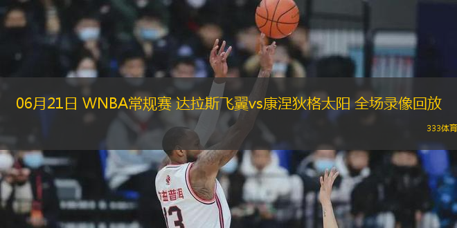 06月21日 WNBA常規(guī)賽 達(dá)拉斯飛翼vs康涅狄格太陽 全場錄像回放