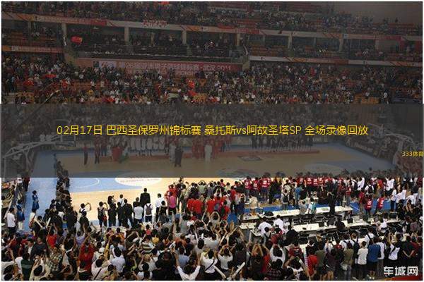 02月17日 巴西圣保羅州錦標(biāo)賽 桑托斯vs阿故圣塔SP 全場(chǎng)錄像回放