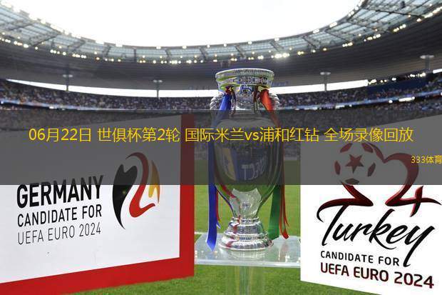 06月22日 世俱杯第2輪 國際米蘭vs浦和紅鉆 全場錄像回放