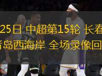 06月25日 中超第15輪 長(zhǎng)春亞泰vs青島西海岸 全場(chǎng)錄像回放