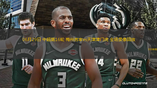 06月29日 中超第16輪 梅州客家vs天津津門虎 全場錄像回放