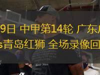 06月29日 中甲第14輪 廣東廣州隊豹vs青島紅獅 全場錄像回放