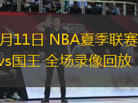 07月11日 NBA夏季聯(lián)賽 魔術vs國王 全場錄像回放