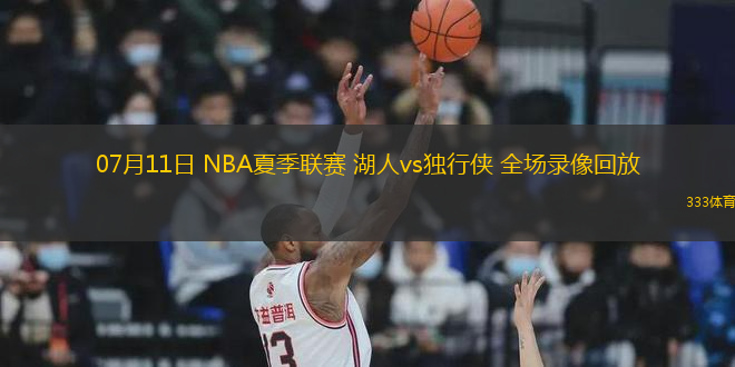 07月11日 NBA夏季聯(lián)賽 湖人vs獨行俠 全場錄像回放