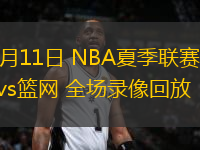 07月11日 NBA夏季聯(lián)賽 雷霆vs籃網(wǎng) 全場錄像回放