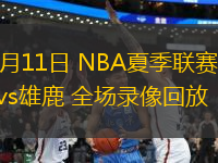 07月11日 NBA夏季聯(lián)賽 掘金vs雄鹿 全場錄像回放