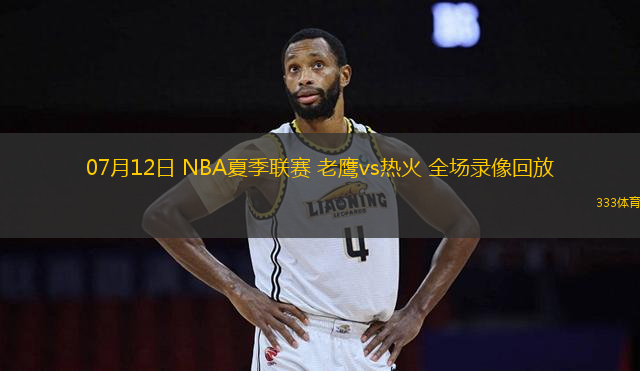 07月12日 NBA夏季聯(lián)賽 老鷹vs熱火 全場錄像回放