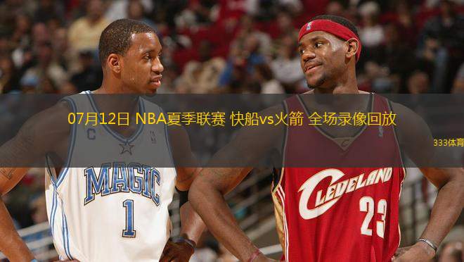 07月12日 NBA夏季聯(lián)賽 快船vs火箭 全場錄像回放