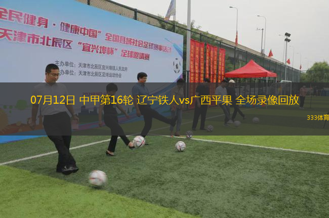 07月12日 中甲第16輪 遼寧鐵人vs廣西平果 全場錄像回放