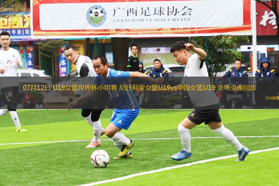 07月12日 U19女籃世界杯小組賽 尼日利亞女籃U19vs中國女籃U19 全場錄像回放