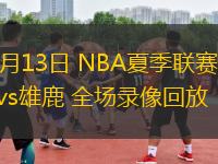 07月13日 NBA夏季聯(lián)賽 騎士vs雄鹿 全場錄像回放