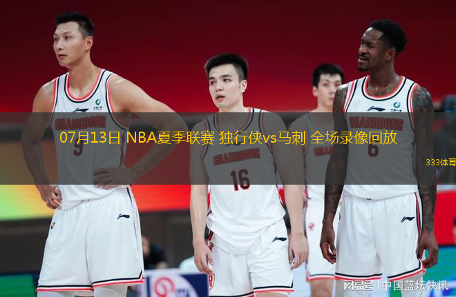 07月13日 NBA夏季聯(lián)賽 獨行俠vs馬刺 全場錄像回放