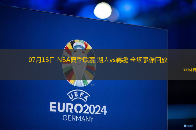 07月13日 NBA夏季聯(lián)賽 湖人vs鵜鶘 全場錄像回放