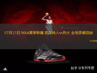 07月15日 NBA夏季聯(lián)賽 凱爾特人vs熱火 全場錄像回放
