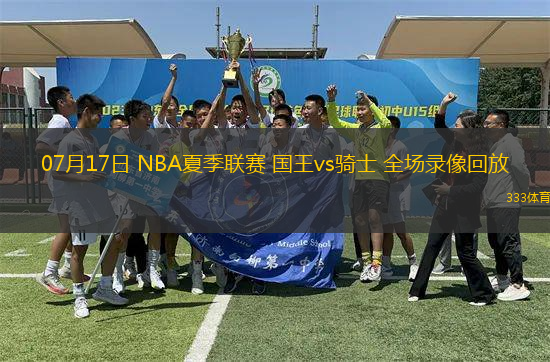07月17日 NBA夏季聯(lián)賽 國(guó)王vs騎士 全場(chǎng)錄像回放