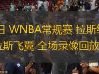 07月17日 WNBA常規(guī)賽 拉斯維加斯王牌vs達(dá)拉斯飛翼 全場錄像回放